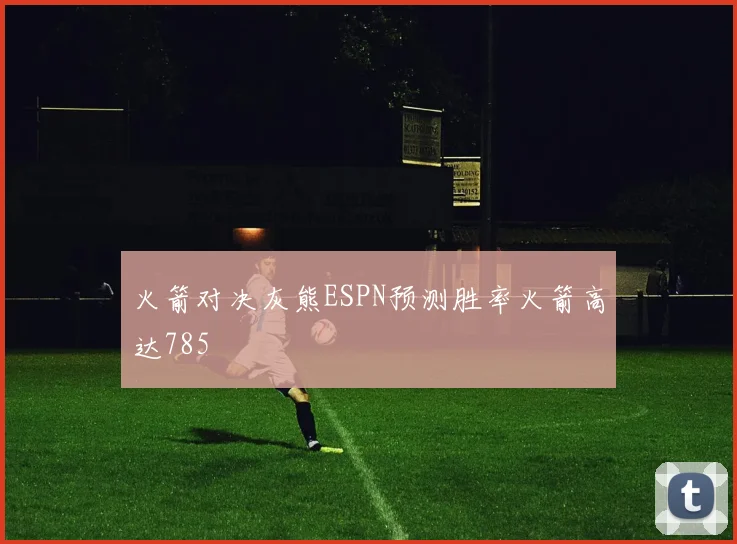 火箭对决灰熊ESPN预测胜率火箭高达785