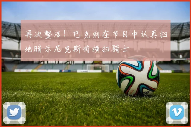 再次整活！巴克利在节目中认真扫地暗示尼克斯将横扫骑士