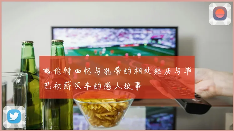 略伦特回忆与孔蒂的相处经历与毕巴初薪买车的感人故事