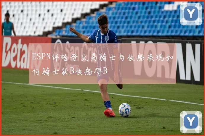 ESPN评哈登交易骑士与快船表现如何骑士获B快船得B