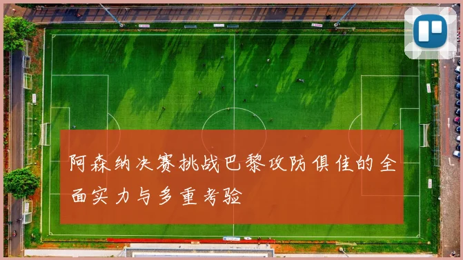 阿森纳决赛挑战巴黎攻防俱佳的全面实力与多重考验
