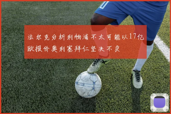 法尔克分析利物浦不太可能以17亿欧报价奥利塞拜仁坚决不卖